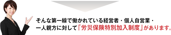 そんな第一線で働かれている経営者・個人自営業・一人親方に対して「労災特別加入制度」があります。