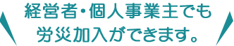 経営者・個人事業主でも労災加入ができます。