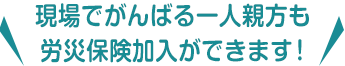 現場でがんばる一人親方でも労災加入ができます。